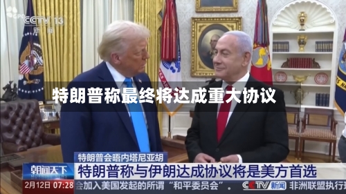 特朗普称最终将达成重大协议