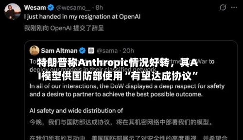 特朗普称Anthropic情况好转，其AI模型供国防部使用“有望达成协议	”-第2张图片