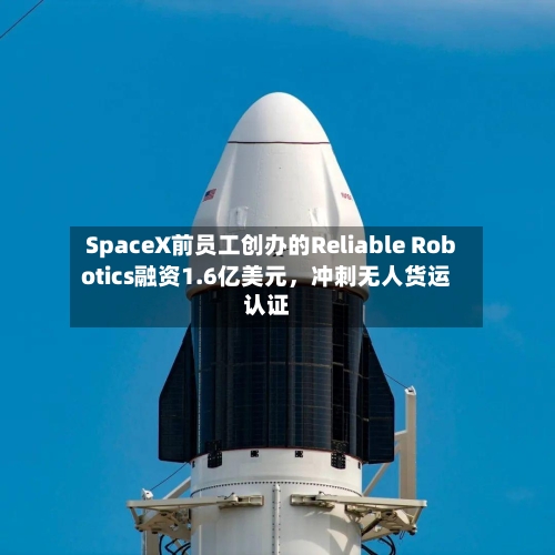 SpaceX前员工创办的Reliable Robotics融资1.6亿美元，冲刺无人货运认证