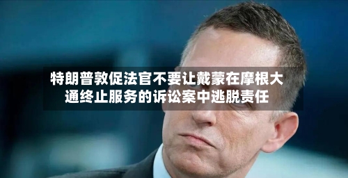 特朗普敦促法官不要让戴蒙在摩根大通终止服务的诉讼案中逃脱责任