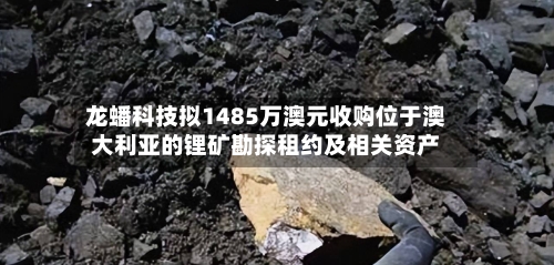 龙蟠科技拟1485万澳元收购位于澳大利亚的锂矿勘探租约及相关资产-第2张图片