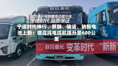 宁德时代神行、麒麟、骁遥	、钠新电池上新：增混纯电续航提升至600公里-第3张图片