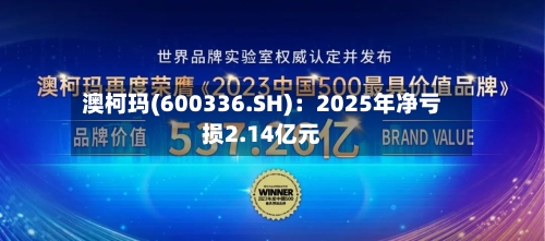 澳柯玛(600336.SH)：2025年净亏损2.14亿元