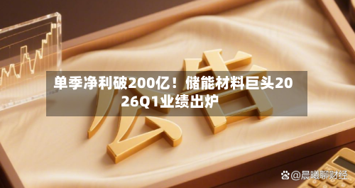 单季净利破200亿！储能材料巨头2026Q1业绩出炉-第2张图片