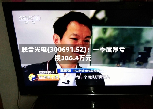 联合光电(300691.SZ)：一季度净亏损386.4万元