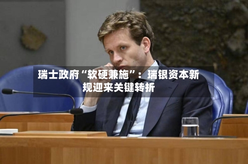 瑞士政府“软硬兼施	”：瑞银资本新规迎来关键转折-第2张图片