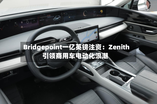 Bridgepoint一亿英镑注资：Zenith引领商用车电动化浪潮-第2张图片