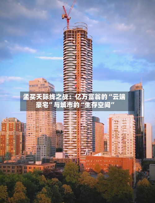 孟买天际线之战：亿万富翁的“云端豪宅”与城市的“生存空间”-第3张图片