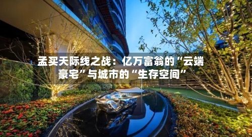 孟买天际线之战：亿万富翁的“云端豪宅”与城市的“生存空间”-第2张图片