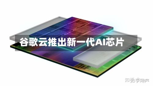 谷歌云推出新一代AI芯片-第2张图片