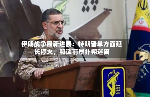 伊朗战争最新进展：特朗普单方面延长停火，和谈前景扑朔迷离-第3张图片