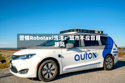 警惕Robotaxi泡沫：城市不应盲目跟风-第2张图片