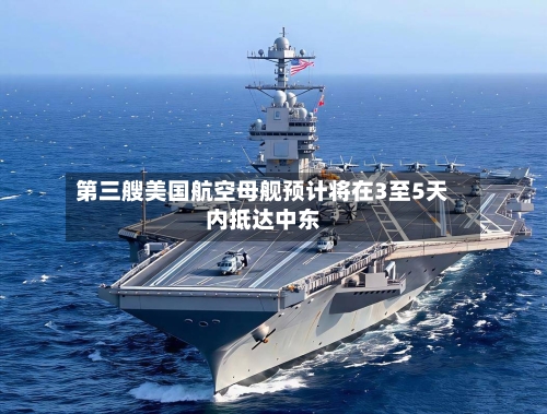 第三艘美国航空母舰预计将在3至5天内抵达中东-第2张图片