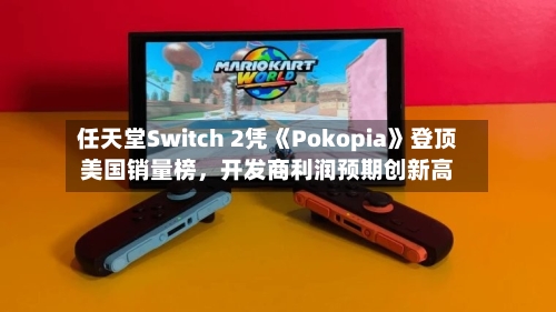 任天堂Switch 2凭《Pokopia》登顶美国销量榜	，开发商利润预期创新高-第3张图片