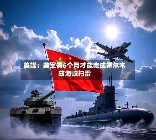 美媒：美军需6个月才能完成霍尔木兹海峡扫雷-第2张图片