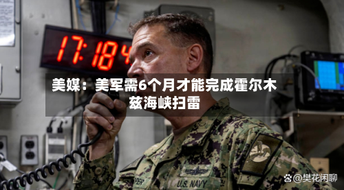 美媒：美军需6个月才能完成霍尔木兹海峡扫雷-第3张图片