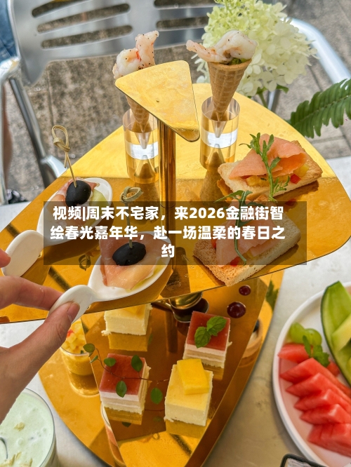 视频|周末不宅家，来2026金融街智绘春光嘉年华，赴一场温柔的春日之约