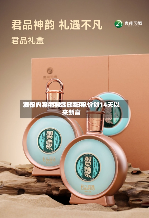 酒价内参4月23日费用发布：习酒君品领涨 总价创14天以来新高