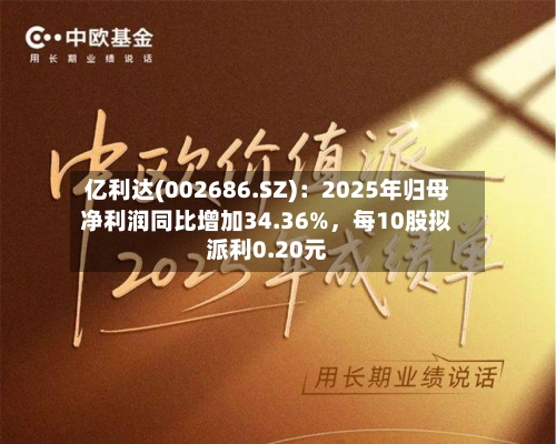 亿利达(002686.SZ)：2025年归母净利润同比增加34.36%，每10股拟派利0.20元