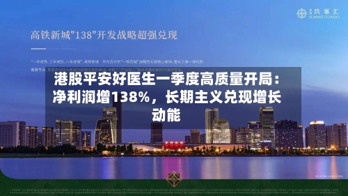 港股平安好医生一季度高质量开局：净利润增138%，长期主义兑现增长动能-第3张图片