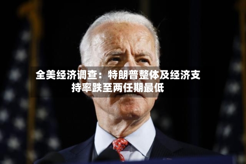 全美经济调查：特朗普整体及经济支持率跌至两任期最低