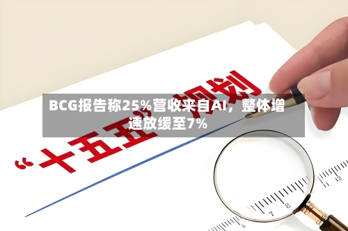 BCG报告称25%营收来自AI，整体增速放缓至7%-第2张图片