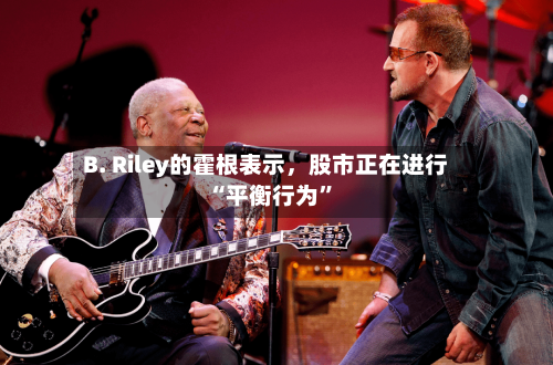 B. Riley的霍根表示，股市正在进行“平衡行为”-第2张图片