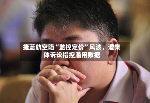 捷蓝航空陷“监控定价”风波，遭集体诉讼指控滥用数据