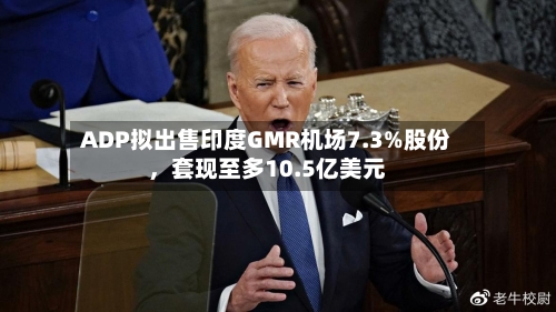 ADP拟出售印度GMR机场7.3%股份，套现至多10.5亿美元