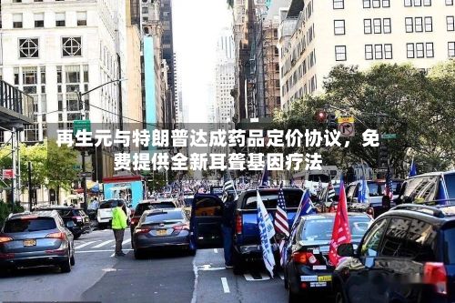 再生元与特朗普达成药品定价协议，免费提供全新耳聋基因疗法-第2张图片