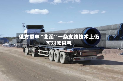 俄方重申“北溪	”一条支线技术上仍可对欧供气-第3张图片