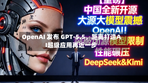 OpenAI 发布 GPT-5.5，距离打造AI超级应用再近一步