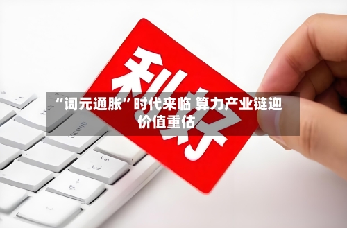 “词元通胀”时代来临 算力产业链迎价值重估