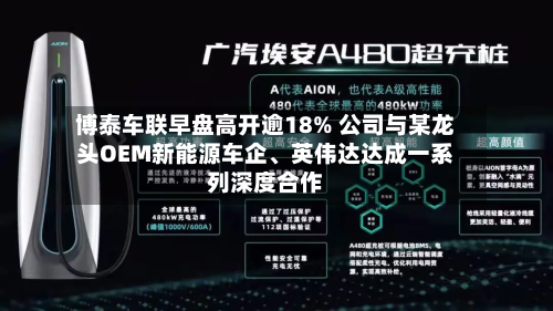 博泰车联早盘高开逾18% 公司与某龙头OEM新能源车企	、英伟达达成一系列深度合作-第2张图片
