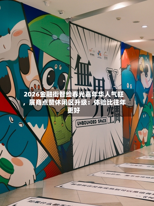 2026金融街智绘春光嘉年华人气旺，展商点赞休闲区升级：体验比往年更好