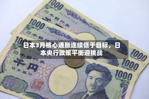 日本3月核心通胀连续低于目标，日本央行政策平衡迎挑战-第3张图片