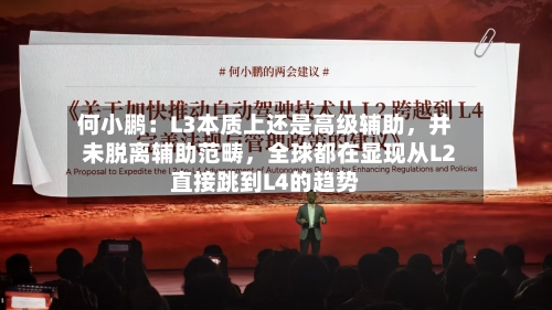 何小鹏：L3本质上还是高级辅助，并未脱离辅助范畴	，全球都在显现从L2直接跳到L4的趋势-第2张图片