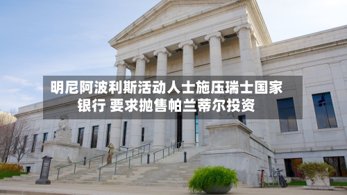 明尼阿波利斯活动人士施压瑞士国家银行 要求抛售帕兰蒂尔投资