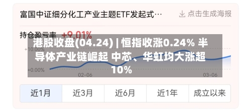 港股收盘(04.24) | 恒指收涨0.24% 半导体产业链崛起 中芯、华虹均大涨超10%-第2张图片