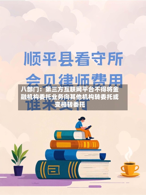 八部门：第三方互联网平台不得将金融机构委托业务向其他机构转委托或变相转委托-第2张图片