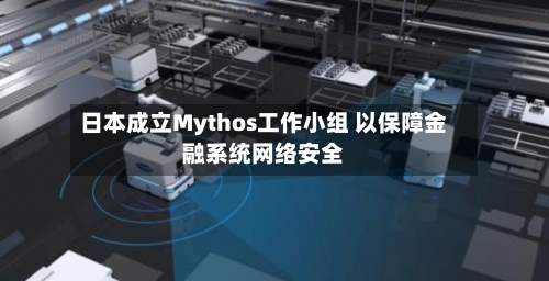 日本成立Mythos工作小组 以保障金融系统网络安全