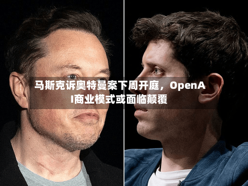 马斯克诉奥特曼案下周开庭	，OpenAI商业模式或面临颠覆-第3张图片