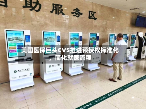 美国医保巨头CVS推进预授权标准化	，简化就医流程-第3张图片