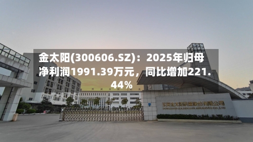 金太阳(300606.SZ)：2025年归母净利润1991.39万元，同比增加221.44%