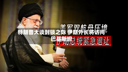 特朗普大谈封锁之际 伊朗外长将访问巴基斯坦-第2张图片