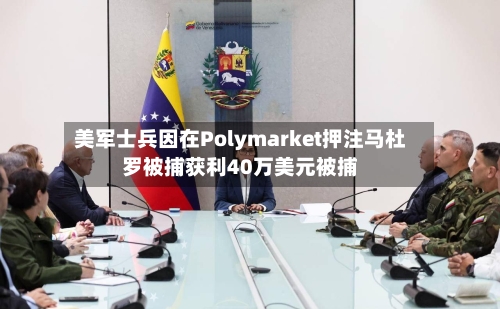 美军士兵因在Polymarket押注马杜罗被捕获利40万美元被捕