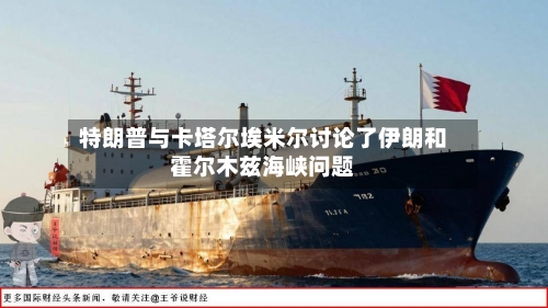 特朗普与卡塔尔埃米尔讨论了伊朗和霍尔木兹海峡问题