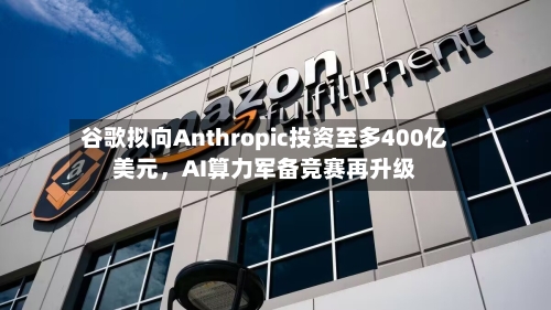 谷歌拟向Anthropic投资至多400亿美元	，AI算力军备竞赛再升级-第3张图片