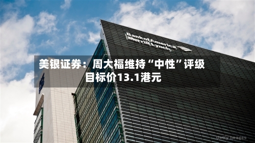 美银证券：周大福维持“中性”评级 目标价13.1港元