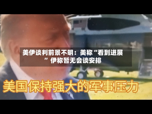 美伊谈判前景不明：美称“看到进展” 伊称暂无会谈安排-第2张图片